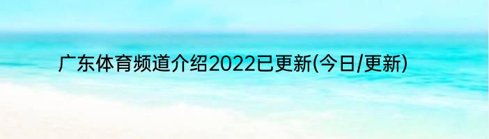 广东体育频道介绍2022已更新(今日/更新)