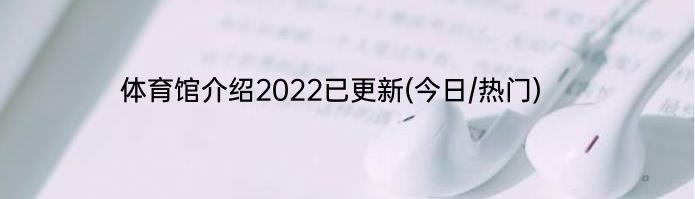 体育馆介绍2022已更新(今日/热门)