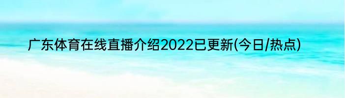 广东体育在线直播介绍2022已更新(今日/热点)