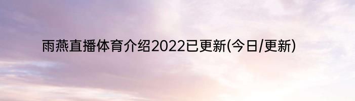 雨燕直播体育介绍2022已更新(今日/更新)