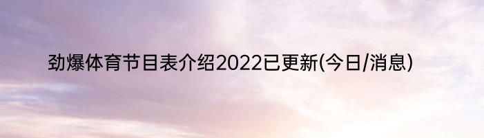 劲爆体育节目表介绍2022已更新(今日/消息)