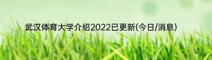 武汉体育大学介绍2022已更新(今日/消息)