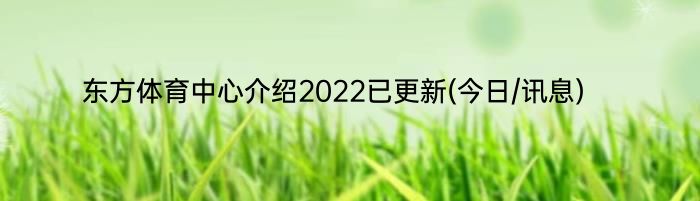 东方体育中心介绍2022已更新(今日/讯息)