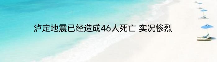 泸定地震已经造成46人死亡 实况惨烈