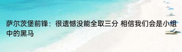 萨尔茨堡前锋：很遗憾没能全取三分 相信我们会是小组中的黑马