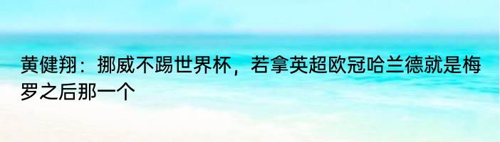 黄健翔：挪威不踢世界杯，若拿英超欧冠哈兰德就是梅罗之后那一个