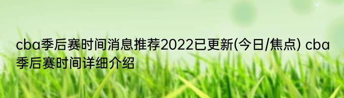 cba季后赛时间消息推荐2022已更新(今日/焦点) cba季后赛时间详细介绍