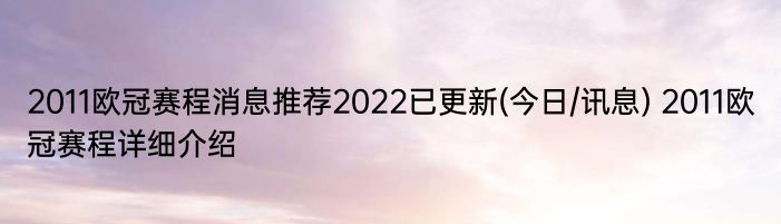 2011欧冠赛程消息推荐2022已更新(今日/讯息) 2011欧冠赛程详细介绍