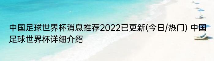 中国足球世界杯消息推荐2022已更新(今日/热门) 中国足球世界杯详细介绍