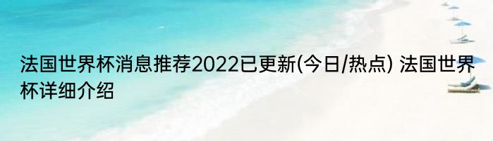 法国世界杯消息推荐2022已更新(今日/热点) 法国世界杯详细介绍