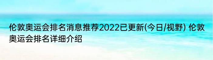 伦敦奥运会排名消息推荐2022已更新(今日/视野) 伦敦奥运会排名详细介绍