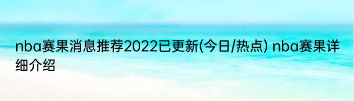 nba赛果消息推荐2022已更新(今日/热点) nba赛果详细介绍