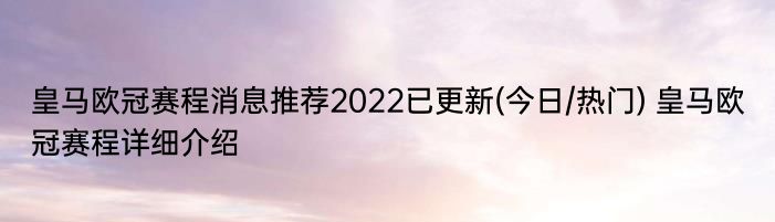 皇马欧冠赛程消息推荐2022已更新(今日/热门) 皇马欧冠赛程详细介绍