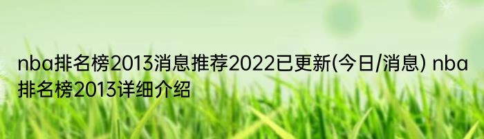 nba排名榜2013消息推荐2022已更新(今日/消息) nba排名榜2013详细介绍