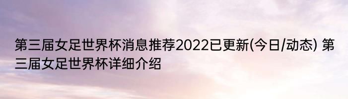 第三届女足世界杯消息推荐2022已更新(今日/动态) 第三届女足世界杯详细介绍