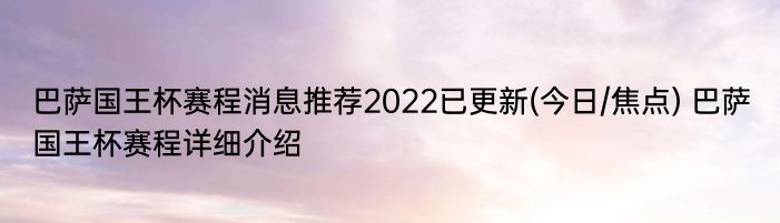 巴萨国王杯赛程消息推荐2022已更新(今日/焦点) 巴萨国王杯赛程详细介绍