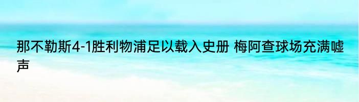 那不勒斯4-1胜利物浦足以载入史册 梅阿查球场充满嘘声