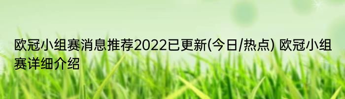 欧冠小组赛消息推荐2022已更新(今日/热点) 欧冠小组赛详细介绍