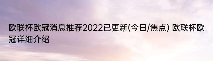 欧联杯欧冠消息推荐2022已更新(今日/焦点) 欧联杯欧冠详细介绍