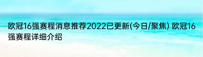 欧冠16强赛程消息推荐2022已更新(今日/聚焦) 欧冠16强赛程详细介绍