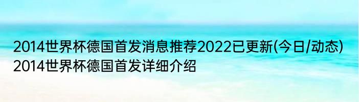 2014世界杯德国首发消息推荐2022已更新(今日/动态) 2014世界杯德国首发详细介绍