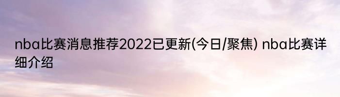 nba比赛消息推荐2022已更新(今日/聚焦) nba比赛详细介绍