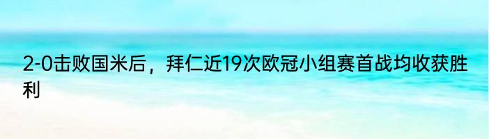 2-0击败国米后，拜仁近19次欧冠小组赛首战均收获胜利