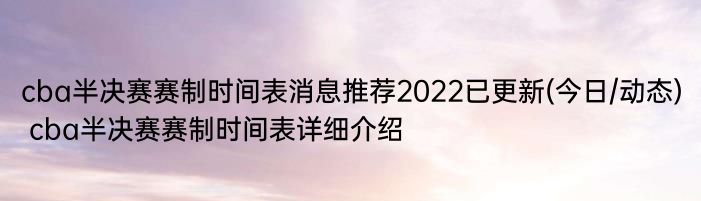 cba半决赛赛制时间表消息推荐2022已更新(今日/动态) cba半决赛赛制时间表详细介绍