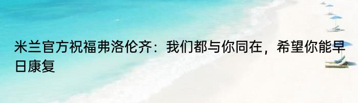 米兰官方祝福弗洛伦齐：我们都与你同在，希望你能早日康复