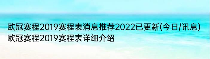 欧冠赛程2019赛程表消息推荐2022已更新(今日/讯息) 欧冠赛程2019赛程表详细介绍