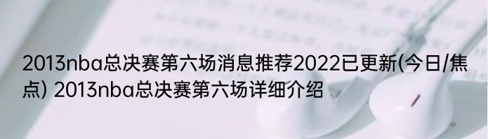 2013nba总决赛第六场消息推荐2022已更新(今日/焦点) 2013nba总决赛第六场详细介绍