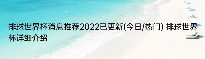 排球世界杯消息推荐2022已更新(今日/热门) 排球世界杯详细介绍