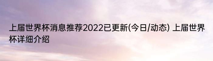 上届世界杯消息推荐2022已更新(今日/动态) 上届世界杯详细介绍