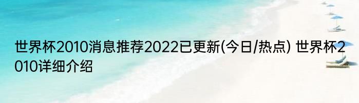 世界杯2010消息推荐2022已更新(今日/热点) 世界杯2010详细介绍