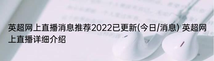 英超网上直播消息推荐2022已更新(今日/消息) 英超网上直播详细介绍