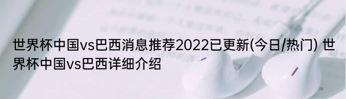 世界杯中国vs巴西消息推荐2022已更新(今日/热门) 世界杯中国vs巴西详细介绍