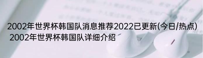 2002年世界杯韩国队消息推荐2022已更新(今日/热点) 2002年世界杯韩国队详细介绍