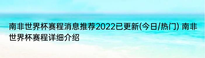 南非世界杯赛程消息推荐2022已更新(今日/热门) 南非世界杯赛程详细介绍