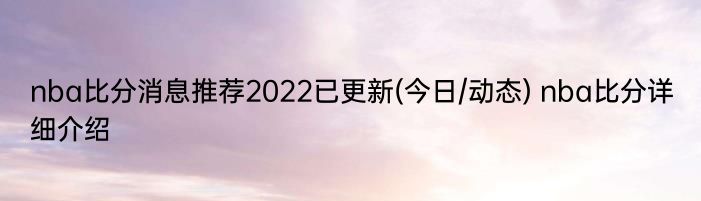 nba比分消息推荐2022已更新(今日/动态) nba比分详细介绍