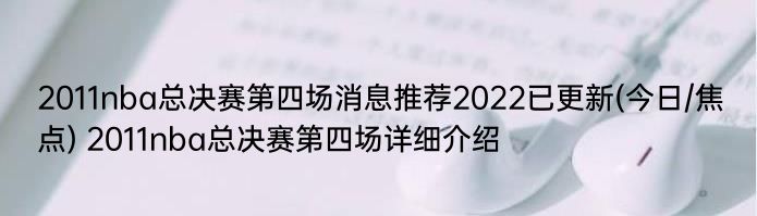 2011nba总决赛第四场消息推荐2022已更新(今日/焦点) 2011nba总决赛第四场详细介绍