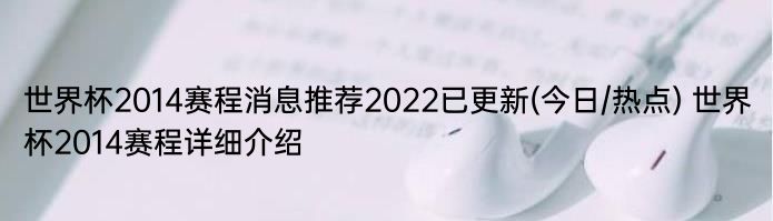 世界杯2014赛程消息推荐2022已更新(今日/热点) 世界杯2014赛程详细介绍