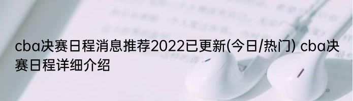 cba决赛日程消息推荐2022已更新(今日/热门) cba决赛日程详细介绍