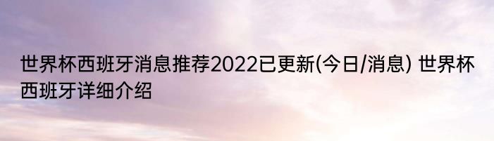 世界杯西班牙消息推荐2022已更新(今日/消息) 世界杯西班牙详细介绍