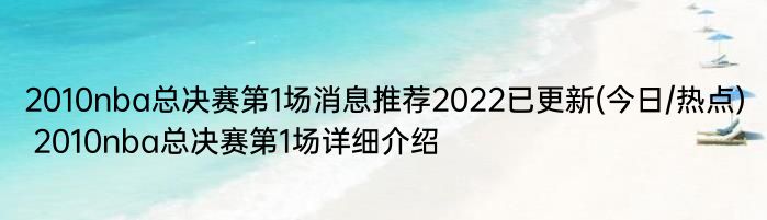 2010nba总决赛第1场消息推荐2022已更新(今日/热点) 2010nba总决赛第1场详细介绍