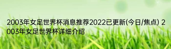 2003年女足世界杯消息推荐2022已更新(今日/焦点) 2003年女足世界杯详细介绍