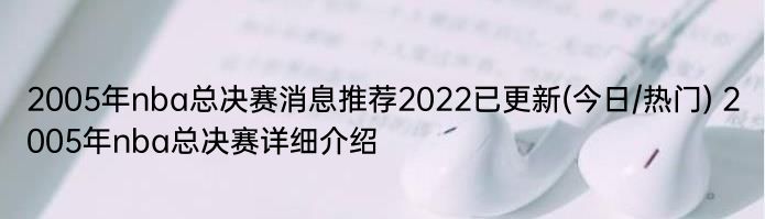 2005年nba总决赛消息推荐2022已更新(今日/热门) 2005年nba总决赛详细介绍