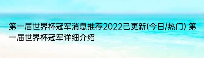 第一届世界杯冠军消息推荐2022已更新(今日/热门) 第一届世界杯冠军详细介绍