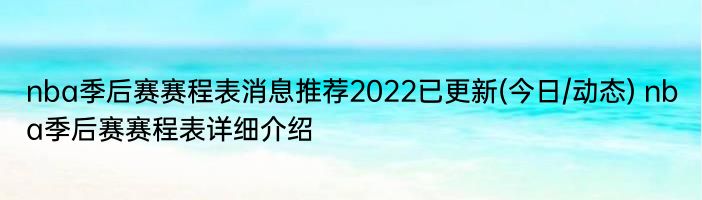 nba季后赛赛程表消息推荐2022已更新(今日/动态) nba季后赛赛程表详细介绍