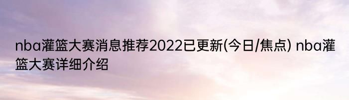 nba灌篮大赛消息推荐2022已更新(今日/焦点) nba灌篮大赛详细介绍