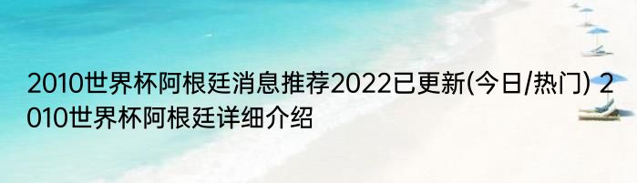 2010世界杯阿根廷消息推荐2022已更新(今日/热门) 2010世界杯阿根廷详细介绍